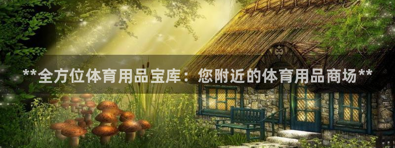 欧陆娱乐平台登陆地址是什么意思:**全方位体育用品宝库:您附