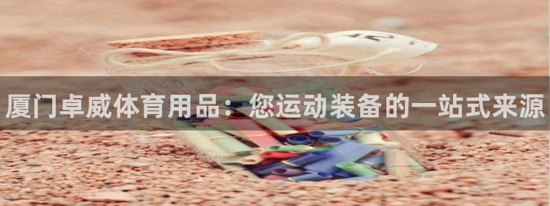 欧陆娱乐登录注册平台下载:厦门卓威体育用品:您运动装备的一站